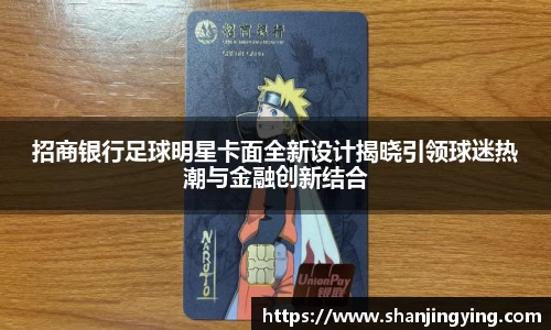 招商银行足球明星卡面全新设计揭晓引领球迷热潮与金融创新结合